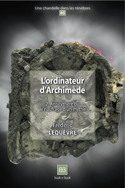 L'ordinateur d'Archimède. Vol. 2. Anticythère ou Le naufrage d'un mythe