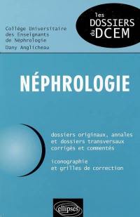 Néphrologie : dossiers originaux, annales et dossiers transversaux corrigés et commentés, iconographie et grilles de correction