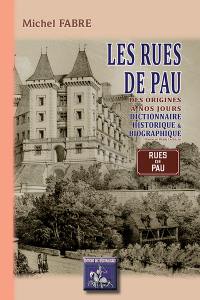 Les rues de Pau : des origines à nos jours : dictionnaire historique & biographique