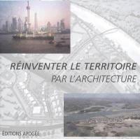 Réinventer le territoire par l'architecture : actes des journées rencontres, 31 mai & 1er juin 2005