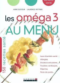 Les oméga 3 au menu : 150 recettes santé : leurs bienfaits santé : allergies, douleurs articulaires, troubles cardiaques, déprime, perte de poids...