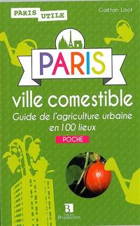Paris ville comestible : guide de l'agriculture urbaine en 100 lieux