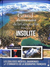 Grand dictionnaire de la géographie française insolite : les coulisses inédites, saugrenues & étonnantes de la géographie française