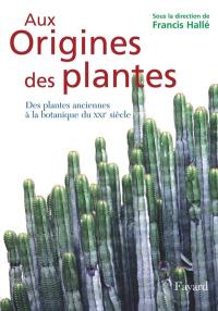 Aux origines des plantes. Vol. 1. Des plantes anciennes à la botanique du XXIe siècle
