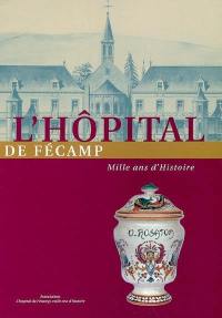 L'hôpital de Fécamp : mille ans d'histoire
