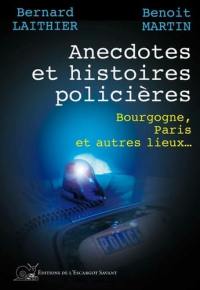 Anecdotes et histoires policières : Bourgogne, Paris et autres lieux...