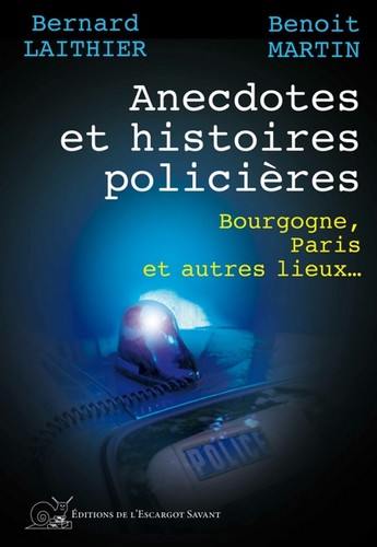 Anecdotes et histoires policières : Bourgogne, Paris et autres lieux...
