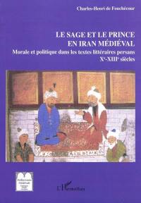 Le sage et le prince en Iran médiéval : les textes persans de morale et politique : IXe-XIIIe siècle