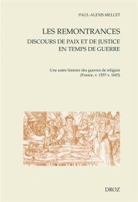 Les remontrances : discours de paix et de justice en temps de guerre : une autre histoire des guerres de Religion (France, v. 1557-v. 1603)