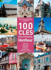 100 clés pour comprendre Honfleur : peinture, littérature, sculpture, industrie, architecture, patrimoine naturel