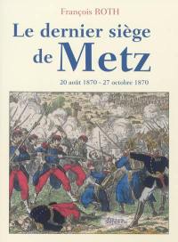 Le dernier siège de Metz : 20 août 1870-27 octobre 1870