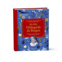 Ma bible Hildegarde de Bingen : alimentation et remèdes d'antan pour une bonne santé au naturel