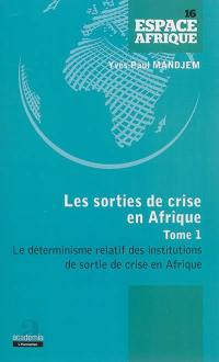 Les sorties de crise en Afrique : acteurs, institutions et pouvoir d'Etat. Vol. 1. Le déterminisme relatif des institutions de sortie de crise en Afrique