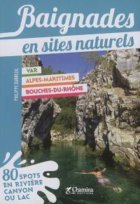 Baignades en sites naturels : Var, Alpes-Maritimes, Bouches-du-Rhône : 80 spots en rivière, canyon ou lac