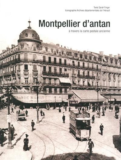 Montpellier d'antan : Montpellier et ses environs à travers la carte postale ancienne : collection archives départementales de l'Hérault