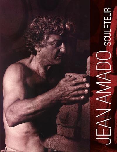 Jean Amado, sculpteur : 1922-1995 : la vie, la pensée, l'oeuvre complet