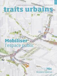 Traits urbains : le mensuel opérationnel des acteurs du développement et du renouvellement urbains, n° 76s. Mobiliser l'espace public