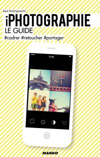 iPhotographie : le guide : #cadrer, #retoucher, #partager