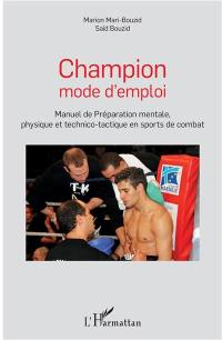 Champion mode d'emploi : manuel de préparation mentale, physique et technico-tactique en sports de combat