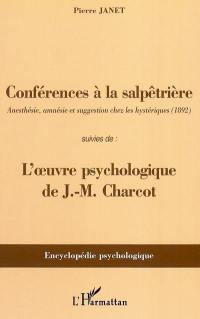Conférences à la Salpêtrière : anesthésie, amnésie et suggestion chez les hystériques (1892). l'oeuvre psychologique de J. M. Charcot
