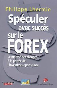Spéculer avec succès sur le Forex : le marché des changes à la portée de l'investisseur particulier