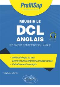 Réussir le DCL anglais : diplôme de compétence en langue : méthodologie du test, exercices de renforcement linguistique, entraînements corrigés