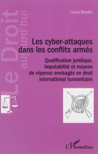 Les cyber-attaques dans les conflits armés : qualification juridique, imputabilité et moyens de réponse envisagés en droit international humanitaire