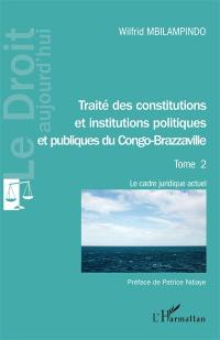 Traité des Constitutions et institutions politiques et publiques du Congo-Brazzaville. Vol. 2. Le cadre juridique actuel