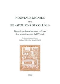 Nouveaux regards sur les apollons de collège : figures du professeur humaniste en France dans la première moitié du XVIe siècle