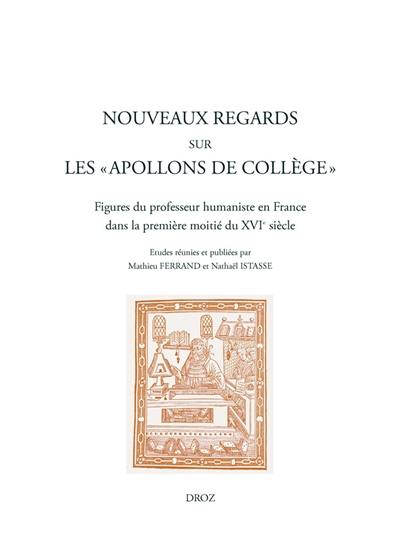 Nouveaux regards sur les apollons de collège : figures du professeur humaniste en France dans la première moitié du XVIe siècle