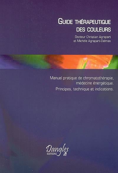Guide thérapeutique des couleurs : manuel pratique de chromatothérapie, médecine énergétique : principes, technique et indications.