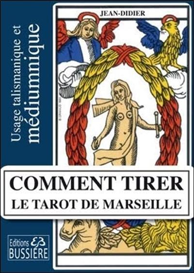 Comment tirer le tarot de Marseille : usage talismanique et médiumnique des arcanes majeurs