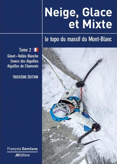 Neige, glace et mixte : le topo du massif du Mont-Blanc. Vol. 2. Géant-vallée Blanche, Envers des Aiguilles, aiguilles de Chamonix
