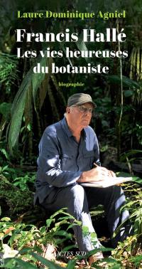Francis Hallé : les vies heureuses du botaniste : biographie