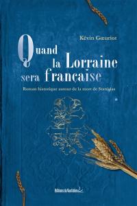Quand la Lorraine sera française : roman historique autour de la mort de Stanislas