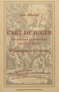 L'art de juger les affaires criminelles au XVIIIe siècle en Rouergue et à Toulouse