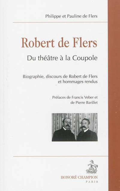 Robert de Flers : du théâtre à la coupole : biographie, discours de Robert de Flers et hommages rendus
