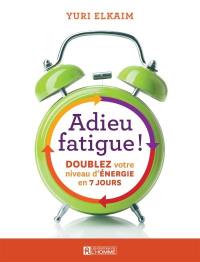Adieu fatigue! : doublez votre niveau d'énergie en 7 jours