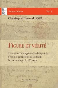 Figure et vérité : liturgie et théologie eucharistiques de l'époque patristique au tournant herméneutique du IXe siècle