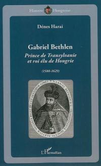 Gabriel Bethlen : prince de Transylvanie et roi élu de Hongrie, 1580-1629