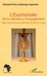L'eucharistie : de la dévotion à l'engagement : petite catéchèse pour bien prier et vivre la messe