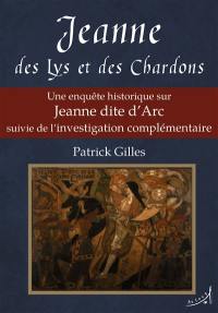 Jeanne des lys et des chardons : une enquête historique sur Jeanne dite d'Arc suivie de l'investigation complémentaire