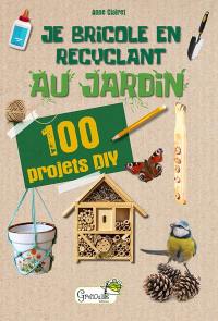 Je bricole en recyclant au jardin : 100 projets DIY