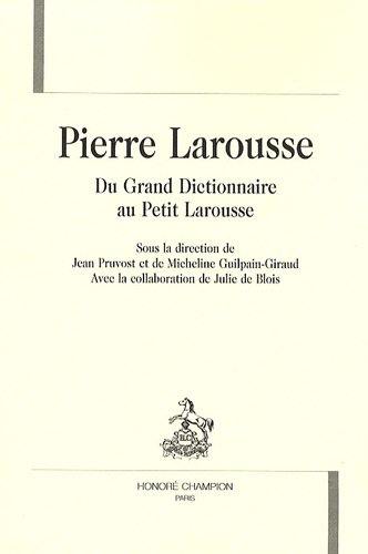 Pierre Larousse, du Grand Dictionnaire au Petit Larousse : actes du colloque international, Toucy 26 et 27 mai 2000