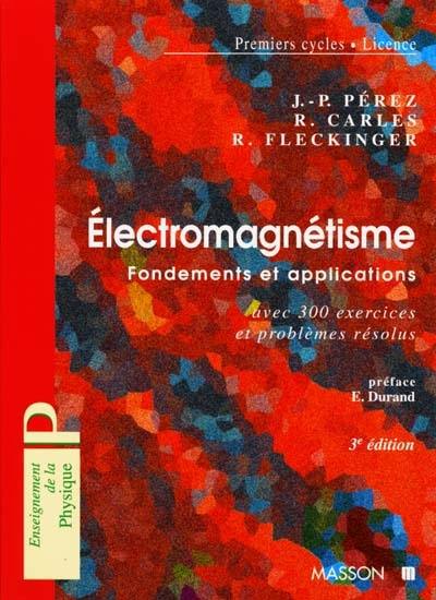 Electromagnétisme : fondements et applications avec 300 exercices et problèmes résolus : premiers cycles, licence