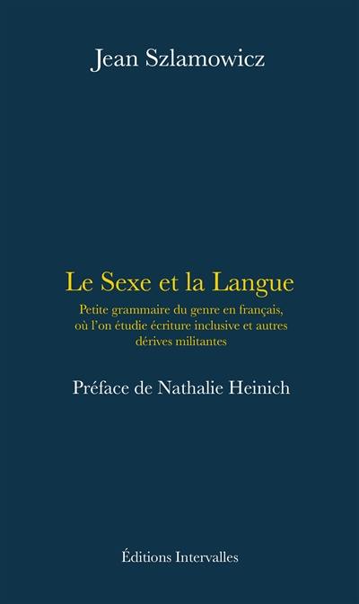 Le sexe et la langue : petite grammaire du genre en français, où l'on étudie écriture inclusive et autres dérives militantes