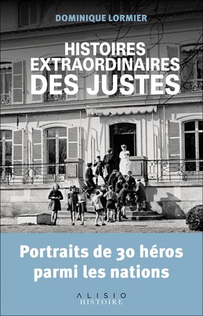 Histoires extraordinaires des Justes : portraits de 30 héros parmi les nations