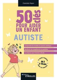 50 clés pour aider un enfant autiste : le guide parental pour les enfants de 3 à 10 ans