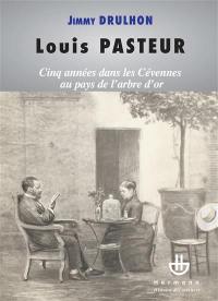 Louis Pasteur : cinq années dans les Cévennes au pays de l'arbre d'or ou Histoire des cinq séjours alésiens du savant pour étudier la maladie du ver à soie (1865-1869)