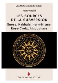 Les sources de la subversion : gnose, kabbale, hermétisme, Rose-Croix, hindouisme
